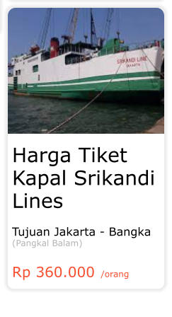 Harga Tiket Kapal Srikandi Lines  Tujuan Jakarta - Bangka (Pangkal Balam)  Rp 360.000 /orang