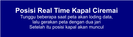 Posisi Real Time Kapal Ciremai Tunggu beberapa saat peta akan loding data,  lalu gerakan peta dengan dua jari Setelah itu posisi kapal akan muncul
