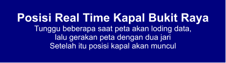 Posisi Real Time Kapal Bukit Raya Tunggu beberapa saat peta akan loding data,  lalu gerakan peta dengan dua jari Setelah itu posisi kapal akan muncul