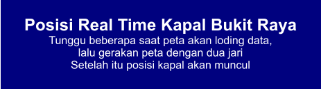 Posisi Real Time Kapal Bukit Raya Tunggu beberapa saat peta akan loding data,  lalu gerakan peta dengan dua jari Setelah itu posisi kapal akan muncul