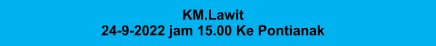 KM.Lawit 24-9-2022 jam 15.00 Ke Pontianak